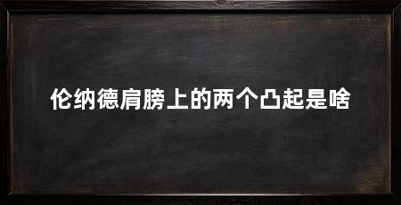 伦纳德肩膀上的两个凸起是啥