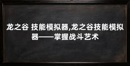 龙之谷 技能模拟器,龙之谷技能模拟器——掌握战斗艺术