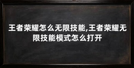 王者荣耀怎么无限技能,王者荣耀无限技能模式怎么打开