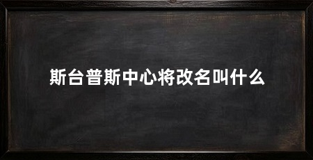 斯台普斯中心将改名叫什么