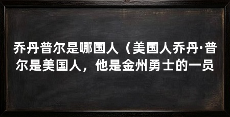 乔丹普尔是哪国人(美国人乔丹·普尔是美国人,他是金州勇士的一员