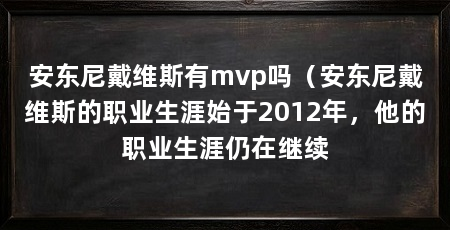 安东尼戴维斯有mvp吗(安东尼戴维斯的职业生涯始于2012年,他的职业生涯仍在继续