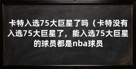 卡特入选75大巨星了吗(卡特没有入选75大巨星了,能入选75大巨星的球员都是nba球员