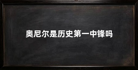 奥尼尔是历史第一中锋吗