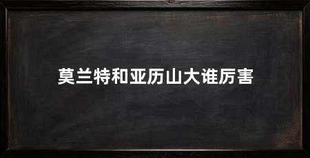 莫兰特和亚历山大谁厉害