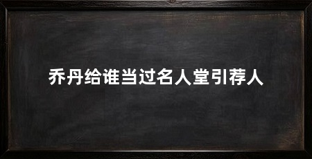 乔丹给谁当过名人堂引荐人