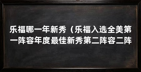 乐福哪一年新秀（乐福入选全美第一阵容年度最佳新秀第二阵容二阵
