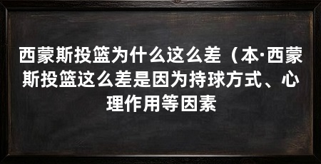 西蒙斯投篮为什么这么差（本·西蒙斯投篮这么差是因为持球方式、心理作用等因素