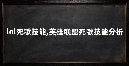 lol死歌技能,英雄联盟死歌技能分析