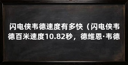 闪电侠韦德速度有多快（闪电侠韦德百米速度10.82秒，德维恩·韦德