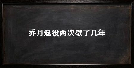 乔丹退役两次歇了几年