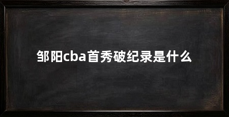邹阳cba首秀破纪录是什么