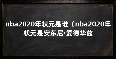 nba2020年状元是谁(nba2020年状元是安东尼·爱德华兹