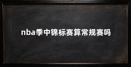 nba季中锦标赛算常规赛吗