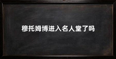 穆托姆博进入名人堂了吗