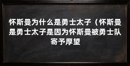怀斯曼为什么是勇士太子（怀斯曼是勇士太子是因为怀斯曼被勇士队寄予厚望
