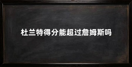 杜兰特得分能超过詹姆斯吗