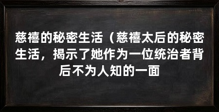 慈禧的秘密生活(慈禧太后的秘密生活,揭示了她作为一位统治者背后不为人知的一面