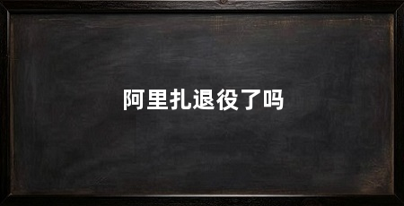 阿里扎退役了吗
