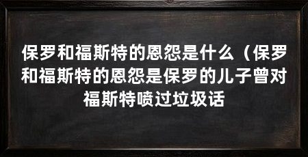 保罗和福斯特的恩怨是什么（保罗和福斯特的恩怨是保罗的儿子曾对福斯特喷过垃圾话