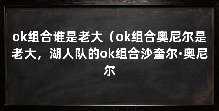 ok组合谁是老大（ok组合奥尼尔是老大，湖人队的ok组合沙奎尔·奥尼尔