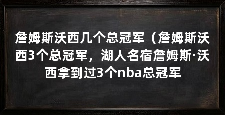 詹姆斯沃西几个总冠军（詹姆斯沃西3个总冠军，湖人名宿詹姆斯·沃西拿到过3个nba总冠军