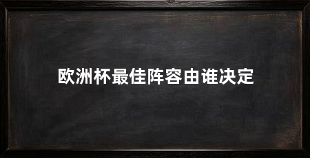 欧洲杯最佳阵容由谁决定