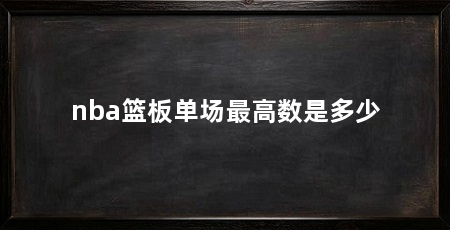 nba篮板单场最高数是多少