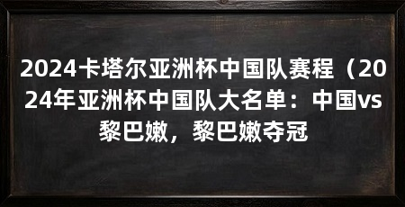 2024卡塔尔亚洲杯中国队赛程（2024年亚洲杯中国队大名单：中国vs黎巴嫩，黎巴嫩夺冠
