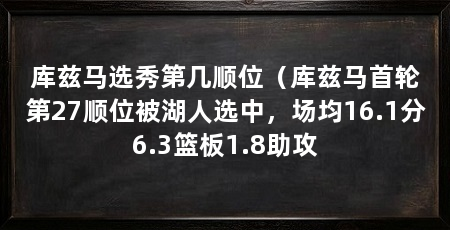 库兹马选秀第几顺位(库兹马首轮第27顺位被湖人选中,场均16.1分6.3篮板1.8助攻