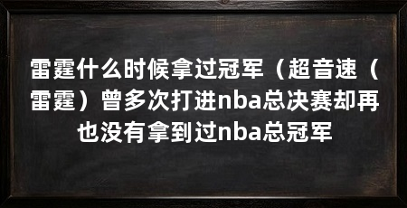 雷霆什么时候拿过冠军（超音速（雷霆）曾多次打进nba总决赛却再也没有拿到过nba总冠军