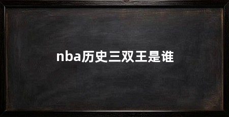 nba历史三双王是谁