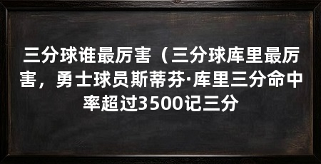 三分球谁最厉害（三分球库里最厉害，勇士球员斯蒂芬·库里三分命中率超过3500记三分