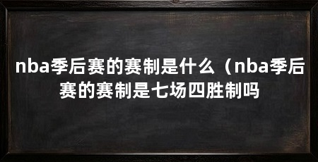 nba季后赛的赛制是什么(nba季后赛的赛制是七场四胜制吗