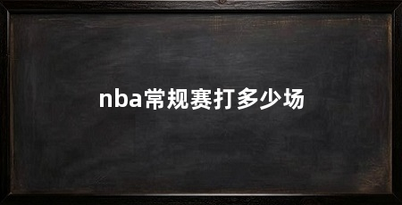 nba常规赛打多少场