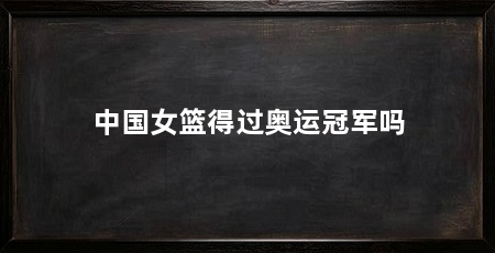 中国女篮得过奥运冠军吗