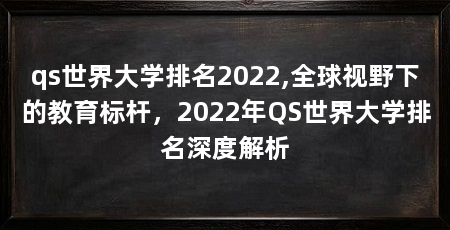 qs世界大学排名2022,全球视野下的教育标杆，2022年QS世界大学排名深度解析