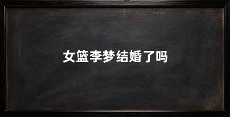 女篮李梦结婚了吗