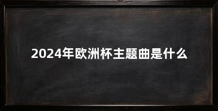 2024年欧洲杯主题曲是什么