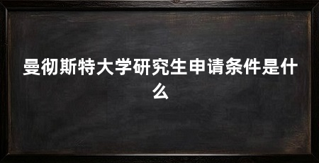 曼彻斯特大学研究生申请条件是什么