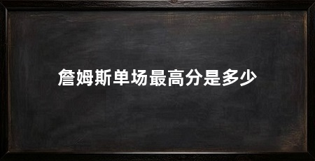 詹姆斯单场最高分是多少
