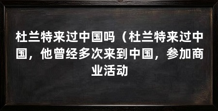 杜兰特来过中国吗（杜兰特来过中国，他曾经多次来到中国，参加商业活动