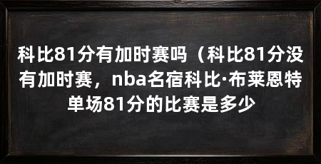 科比81分有加时赛吗（科比81分没有加时赛，nba名宿科比·布莱恩特单场81分的比赛是多少