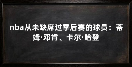 nba从未缺席过季后赛的球员:蒂姆·邓肯、卡尔·哈登