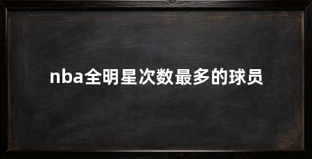nba全明星次数最多的球员