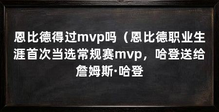恩比德得过mvp吗(恩比德职业生涯首次当选常规赛mvp,哈登送给詹姆斯·哈登
