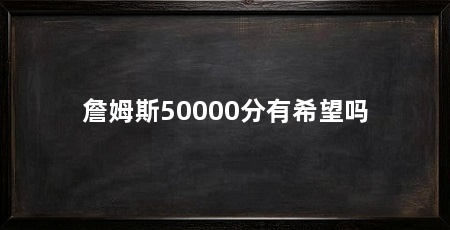 詹姆斯50000分有希望吗