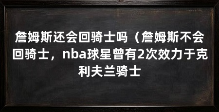 詹姆斯还会回骑士吗（詹姆斯不会回骑士，nba球星曾有2次效力于克利夫兰骑士