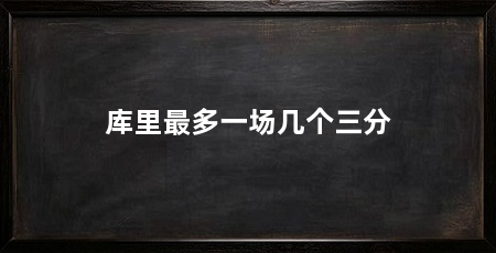 库里最多一场几个三分
