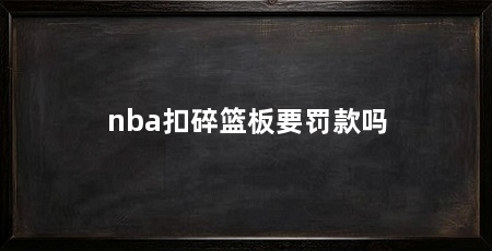 nba扣碎篮板要罚款吗